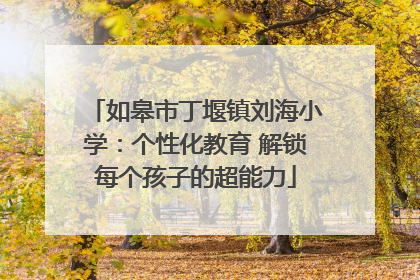 如皋市丁堰镇刘海小学：个性化教育 解锁每个孩子的超能力