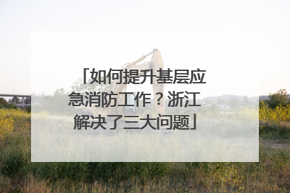 如何提升基层应急消防工作？浙江解决了三大问题