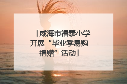 威海市福泰小学开展“毕业季易购捐赠”活动