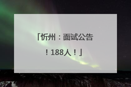 忻州：面试公告！188人！