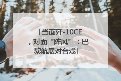 当面歼-10CE，对面“阵风”：巴黎航展对台戏
