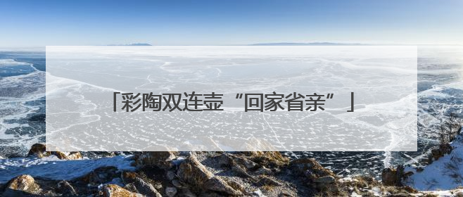 彩陶双连壶“回家省亲”