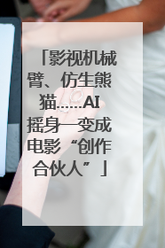 影视机械臂、仿生熊猫……AI摇身一变成电影“创作合伙人”