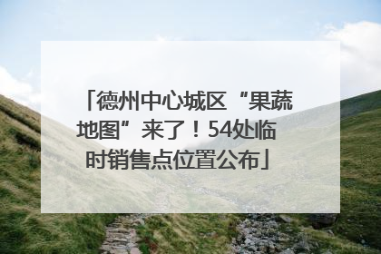 德州中心城区“果蔬地图”来了！54处临时销售点位置公布