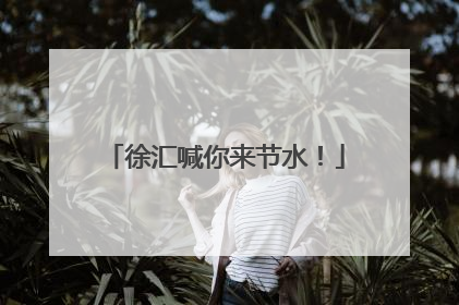 徐汇喊你来节水！