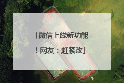 微信上线新功能！网友：赶紧改