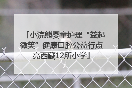 小浣熊婴童护理“益起微笑”健康口腔公益行点亮西藏12所小学