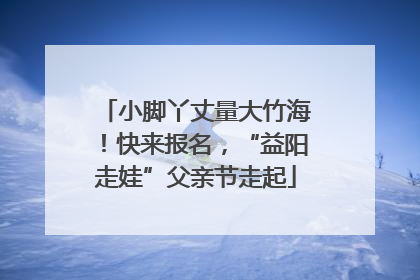 小脚丫丈量大竹海！快来报名，“益阳走娃”父亲节走起