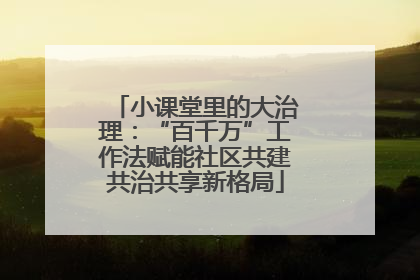 小课堂里的大治理：“百千万”工作法赋能社区共建共治共享新格局