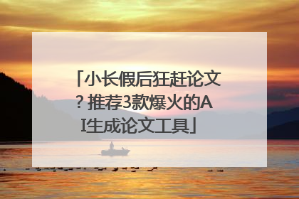 小长假后狂赶论文？推荐3款爆火的AI生成论文工具
