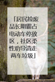 居民捡废品长期霸占电动车停放区，社区柔性劝导清走两车垃圾