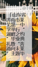 山东省济南市莱芜第一中学举行“湖畔之约”毕业典礼暨“奔涌向未莱”主题毕业晚会