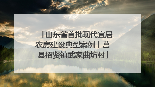 山东省首批现代宜居农房建设典型案例丨莒县招贤镇武家曲坊村