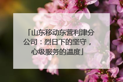 山东移动东营利津分公司：烈日下的坚守，心级服务的温度