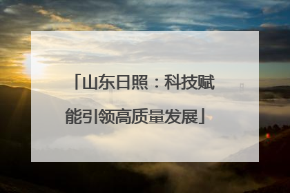 山东日照：科技赋能引领高质量发展