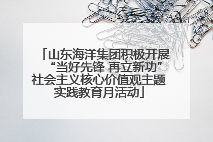 山东海洋集团积极开展“当好先锋 再立新功”社会主义核心价值观主题实践教育月活动