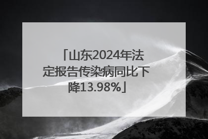 山东2024年法定报告传染病同比下降13.98%