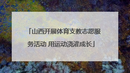 山西开展体育支教志愿服务活动 用运动浇灌成长