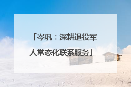 岑巩：深耕退役军人常态化联系服务