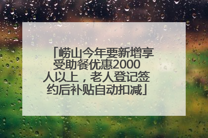 崂山今年要新增享受助餐优惠2000人以上，老人登记签约后补贴自动扣减