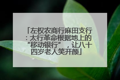左权农商行麻田支行：太行革命根据地上的“移动银行”，让八十四岁老人笑开颜