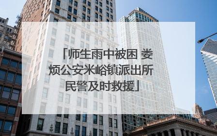 师生雨中被困 娄烦公安米峪镇派出所民警及时救援