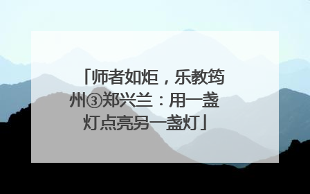 师者如炬，乐教筠州③郑兴兰：用一盏灯点亮另一盏灯