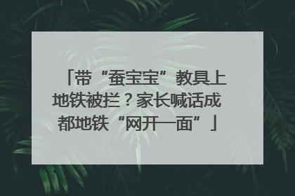 带“蚕宝宝”教具上地铁被拦？家长喊话成都地铁“网开一面”