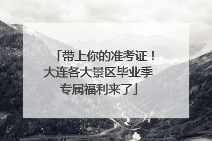 带上你的准考证！大连各大景区毕业季专属福利来了