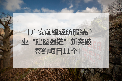 广安前锋轻纺服装产业“建圈强链”新突破 签约项目11个
