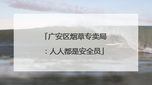 广安区烟草专卖局：人人都是安全员