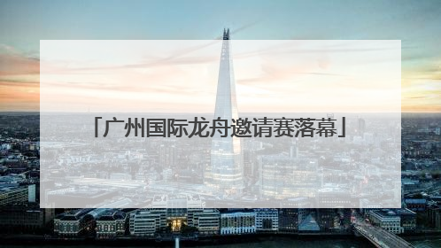 广州国际龙舟邀请赛落幕