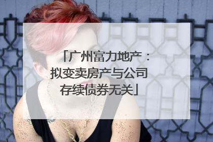 广州富力地产：拟变卖房产与公司存续债券无关