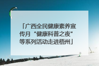 广西全民健康素养宣传月“健康科普之夜”等系列活动走进梧州
