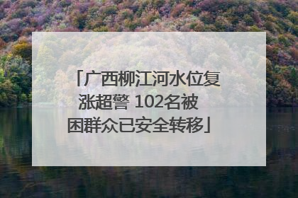 广西柳江河水位复涨超警 102名被困群众已安全转移