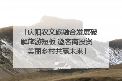庆阳农文旅融合发展破解旅游短板 邀客商投资美丽乡村共赢未来