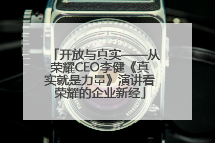 开放与真实——从荣耀CEO李健《真实就是力量》演讲看荣耀的企业新经