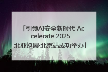 引领AI安全新时代 Accelerate 2025北亚巡展·北京站成功举办