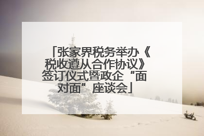 张家界税务举办《税收遵从合作协议》签订仪式暨政企“面对面”座谈会