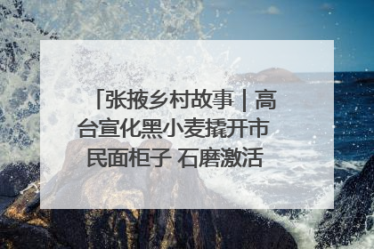 张掖乡村故事｜高台宣化黑小麦撬开市民面柜子 石磨激活村集体钱匣子