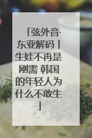 弦外音·东亚解码丨生娃不再是刚需 韩国的年轻人为什么不敢生
