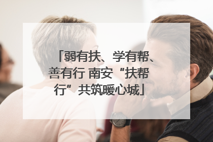 弱有扶、学有帮、善有行 南安“扶帮行”共筑暖心城