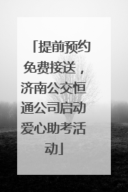 提前预约免费接送，济南公交恒通公司启动爱心助考活动