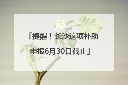 提醒！长沙这项补助申报6月30日截止