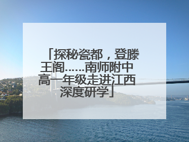 探秘瓷都，登滕王阁……南师附中高一年级走进江西深度研学