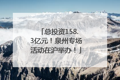 总投资158.3亿元！泉州专场活动在沪举办！