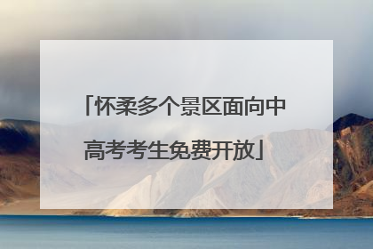 怀柔多个景区面向中高考考生免费开放