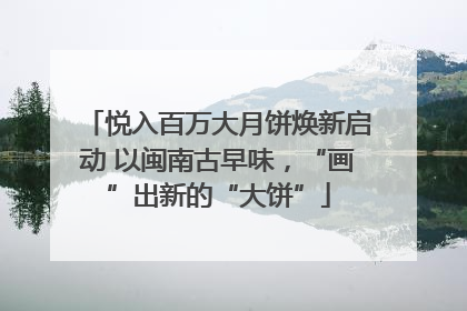 悦入百万大月饼焕新启动 以闽南古早味，“画”出新的“大饼”