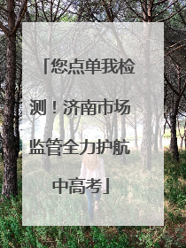 您点单我检测！济南市场监管全力护航中高考