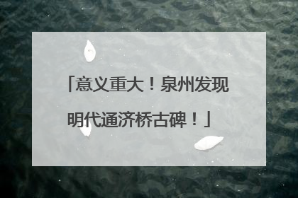 意义重大！泉州发现明代通济桥古碑！